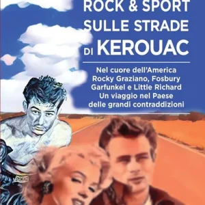 Rock e sport sulle strade di Kerouac. Nel cuore dell‘America. Rocky Graziano, Fosbury, Garfunkel e Little Richard. Un viaggio nel Paese delle grandi contraddizioni Prezzo Ridotto