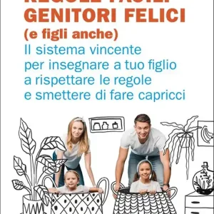 Regole facili, genitori felici (e figli anche). Il sistema vincente per insegnare a tuo figlio a rispettare le regole e smettere di fare capricci Ultima Occasione