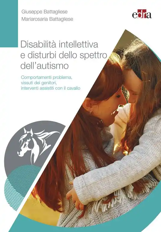 Disabilità intellettiva e disturbi dello spettro dell‘autismo. Comportamenti problema, vissuti dei genitori, interventi assistiti con il cavallo Reso Gratuito