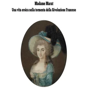 Ordina Subito Madame Marat. Una vita eroica nella tormenta della Rivoluzione Francese