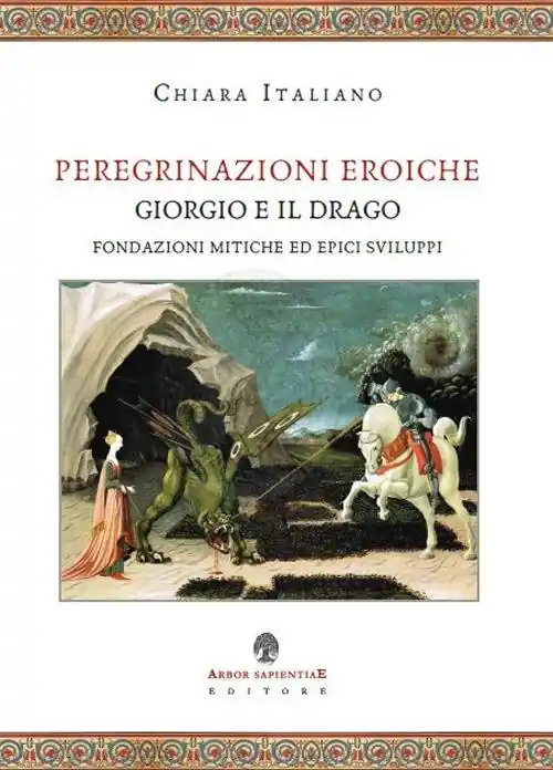 Peregrinazioni eroiche. Giorgio e il drago, fondazioni mitiche ed epici sviluppi Occasione Imperdibile