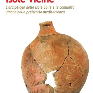 Isole vicine. L‘arcipelago delle Isole Eolie e le comunità umane nella preistoria mediterranea Offerta Limitata