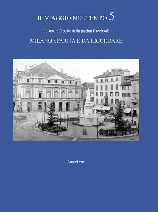 Il viaggio nel tempo. Le foto più belle dalla pagina Facebook «Milano sparita e da ricordare». Vol. 5 Promozione Esclusiva