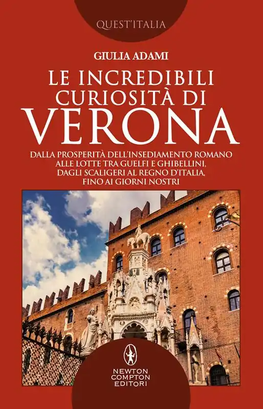 Le incredibili curiosità di Verona. Dalla prosperità dell’insediamento romano alle lotte tra guelfi e ghibellini, dagli Scaligeri al Regno d’Italia, fino ai giorni nostri Vendita Finale