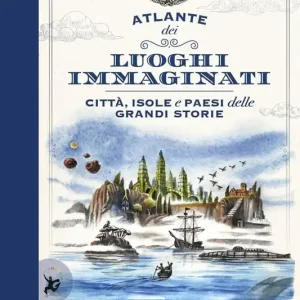 Atlante dei luoghi immaginati. Città, isole e paesi delle grandi storie Must-Have