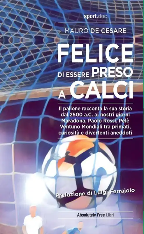 Felice di essere preso a calci. Il pallone racconta la sua storia dal 2500 a.C. ai giorni nostri. Maradona, Paolo Rossi, Pelé ventuno mondiali tra primati, curiosità e divertenti aneddoti Offerta