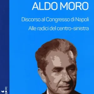 Aldo Moro. Alle radici del centro-sinistra. Discorso al Congresso di Napoli Di Tendenza