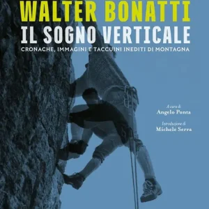 Bestseller Walter Bonatti. Il sogno verticale. Cronache, immagini e taccuini inediti di montagna. Ediz. illustrata