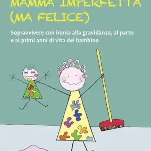 Come essere una mamma imperfetta (ma felice). Sopravvivere con ironia alla gravidanza, al parto e ai primi anni di vita del bambino Scelto Dai Clienti
