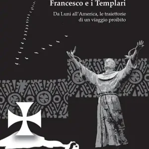 Francesco e i Templari. Da Luni all‘America, traiettorie di un viaggio proibito Ordina Subito