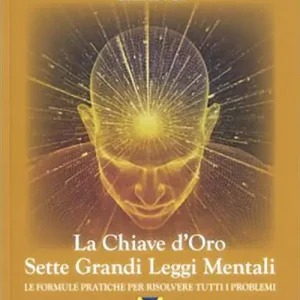 La chiave d‘oro. Sette grandi leggi mentali. Le formule pratiche per risolvere tutti i problemi Occasione