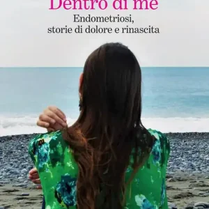 Dentro di me. Endometriosi, storie di dolore e rinascita Reso Gratuito