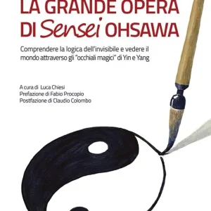 La grande opera di Sensei Ohsawa. Comprendere la logica dell‘invisibile e vedere il mondo attraverso gli «occhiali magici» di Yin e Yang Nuovo Arrivo
