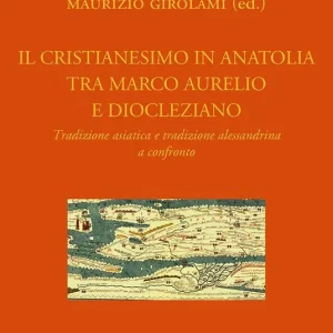 Il cristianesimo in Anatolia tra Marco Aurelio e Diocleziano. Tradizione asiatica e tradizione alessandrina a confronto Vendita Finale