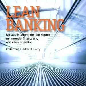 Lean banking. Un‘applicazione del Six Sigma nel mondo finanziario con esempi pratici Esclusivo