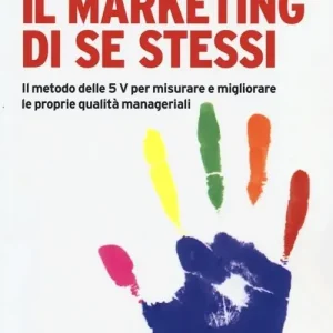 Il marketing di se stessi. Il metodo delle 5 V per misurare e migliorare le proprie qualità manageriali Quantità Limitata