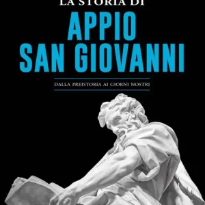 La storia di Appio. San Giovanni. Dalla preistoria ai giorni nostri Esclusivo