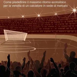La teoria del Player Trading. Come predefinire il massimo ritorno economico per la vendita di un calciatore in sede di mercato Novità