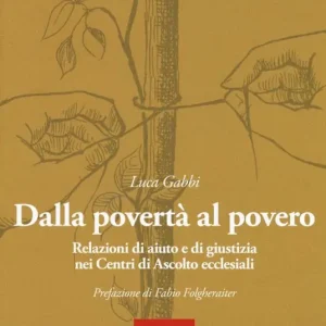 Dalla povertà al povero. Relazioni di aiuto e di giustizia nei centri di ascolto ecclesiali Reso Gratuito