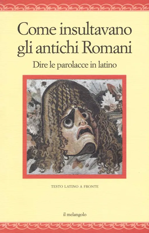 Come insultavano gli antichi romani. Dire le parolacce in latino. Testo latino a fronte Solo Oggi