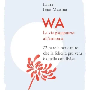 WA, la via giapponese all‘armonia. 72 parole per capire che la felicità più vera è quella condivisa Scelto Dai Clienti