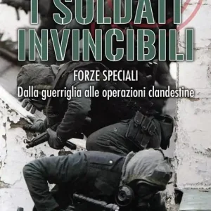 Popolare I soldati invincibili. Forze speciali. Dalla guerriglia alle operazioni clandestine
