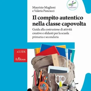 Il compito autentico nella classe capovolta. Guida alla costruzione di attività creative e sfidanti per la scuola primaria e secondaria Prezzo Scontato