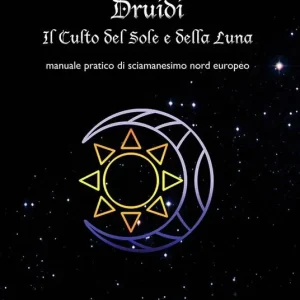 Druidi. Il culto del sole e della luna. Manuale pratico di sciamanesimo nord europeo Ordina Subito