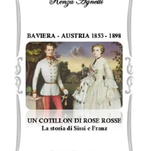 Baviera-Austria 1853-1898. Un cotillon di rose rosse. La storia di Sissi e Franz Compra Oggi Stesso