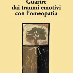 Ordina Subito Guarire dai traumi emotivi con l‘omeopatia. Trattamento degli effetti dei traumi