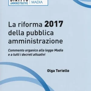 Offerta Limitata La riforma 2017 della pubblica amministrazione. Commento organico alla legge Madia e a tutti i decreti attuativi