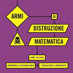 Saldi Armi di distruzione matematica. Come i big data aumentano la disuguaglianza e minacciano la democrazia