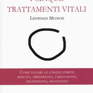 Prezzo Scontato I cinque trattamenti vitali. Lifewings method. Come sanare le cinque ferite rifiuto, abbandono, umiliazione, tradimento, ingiustizia