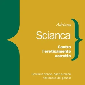 Contro l‘eroticamente corretto. Uomini e donne, padri e madri nell‘epoca del gender Vendita Finale