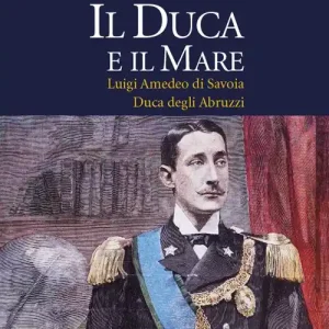 Il duca e il mare. Luigi Amedeo di Savoia duca degli Abruzzi Must-Have