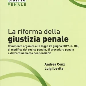 La riforma della giustizia penale. Commento organico alla legge 23 giugno 2017, n. 103, di modifica del codice penale, di procedura pena e dell‘‘ordinamento penitenziario Spedizione Espresso