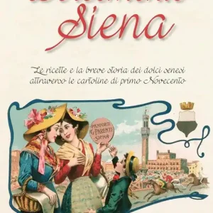 Solo Oggi Dolcemente Siena. Le ricette e la breve storia dei dolci senesi attraverso le cartoline del primo Novecento