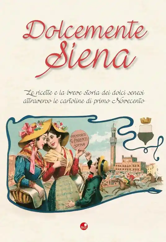 Solo Oggi Dolcemente Siena. Le ricette e la breve storia dei dolci senesi attraverso le cartoline del primo Novecento