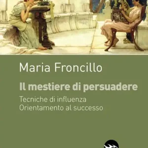 Il mestiere di persuadere. Tecniche di influenza. Orientamente al successo Solo Oggi