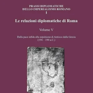 Spedito Oggi Le relazioni diplomatiche di Roma. Vol. 5 Dalla pace infida alla espulsione di Antioco dalla Grecia (194-190 a.C.)