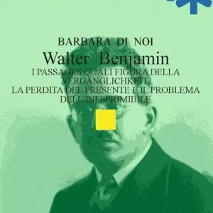 Prezzo Ridotto Walter Benjamin. I Passages quali figura della Vergänglichkeit. La perdita del presente e il problema dell’inesprimibile