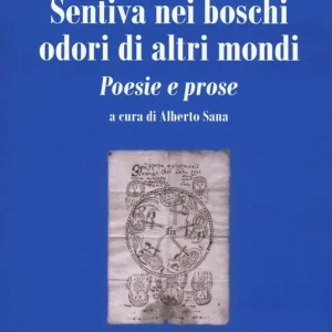 Sentiva nei boschi odori di altri mondi. Poesie e prose Ultime Pezzi