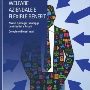Welfare aziendale e flexible benefit. Nuove tipologie, vantaggi contributivi e fiscali. Completo di casi reali A Buon Prezzo