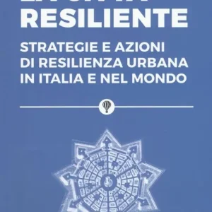 La città resiliente. Strategie e azioni di resilienza urbana in Italia e nel mondo Nuova Collezione