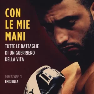 Con le mie mani. Tutte le battaglie di un guerriero della vita Scelto Dai Clienti