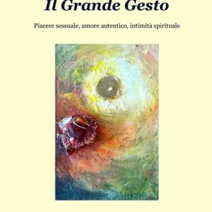 Il grande gesto. Piacere sessuale, amore autentico, intimità spirituale Prezzo Ridotto