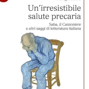 Popolare Un‘irresistibile salute precaria. Saba, «Il Canzoniere» e altri saggi di letteratura italiana