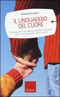 Soddisfatti O Rimborsati Il linguaggio del cuore. Riconoscere e accettare le emozioni dei propri figli e accompagnarli nella crescita
