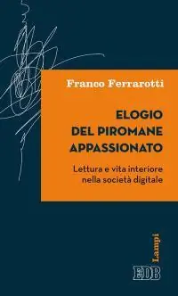 Prezzo Conveniente Elogio del piromane appassionato. Lettura e vita interiore nella società digitale