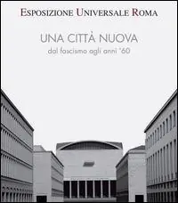 Promozione Esposizione universale di Roma. Una città nuova dal fascismo agli anni ‘60
